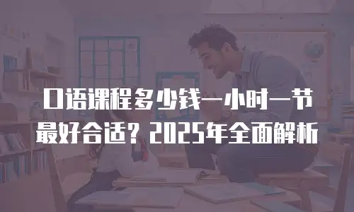 口语课程多少钱一小时一节最好合适？2025年全面解析