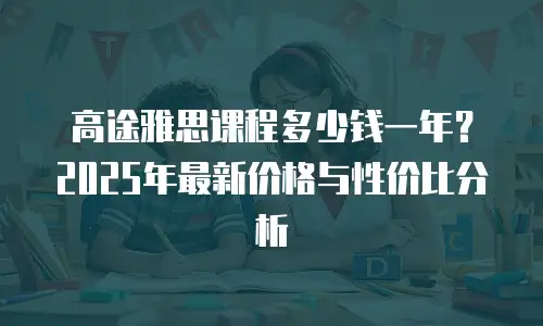 高途雅思课程多少钱一年？2025年最新价格与性价比分析