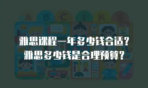 雅思课程一年多少钱合适？雅思多少钱是合理预算？