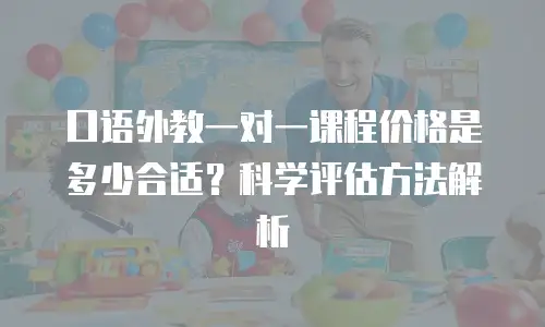口语外教一对一课程价格是多少合适？科学评估方法解析