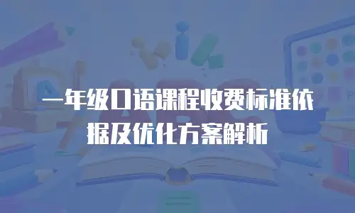 一年级口语课程收费标准依据及优化方案解析
