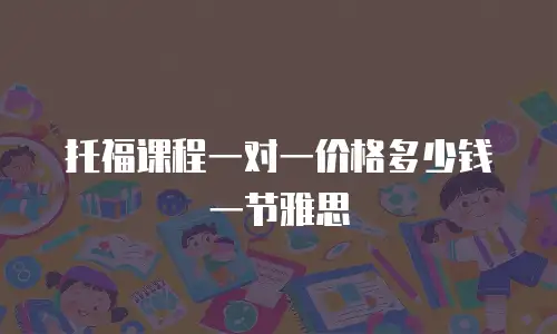托福课程一对一价格多少钱一节雅思