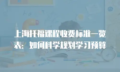 上海托福课程收费标准一览表：如何科学规划学习预算