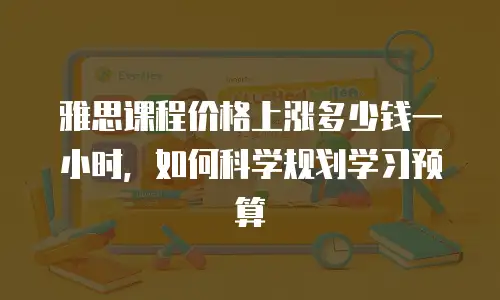 雅思课程价格上涨多少钱一小时，如何科学规划学习预算