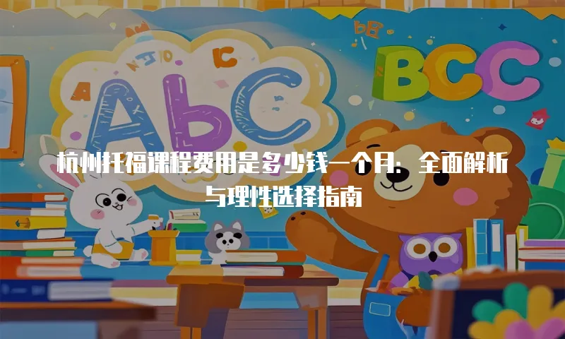 杭州托福课程费用是多少钱一个月：全面解析与理性选择指南