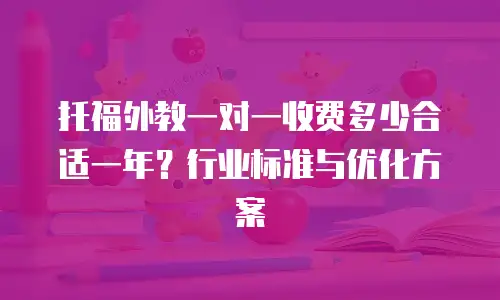 托福外教一对一收费多少合适一年？行业标准与优化方案