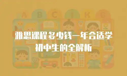 雅思课程多少钱一年合适学初中生的全解析