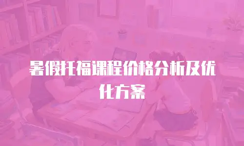 暑假托福课程价格分析及优化方案
