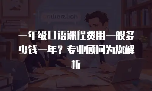 一年级口语课程费用一般多少钱一年？专业顾问为您解析