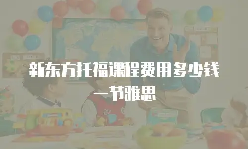 新东方托福课程费用多少钱一节雅思