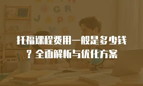 托福课程费用一般是多少钱？全面解析与优化方案