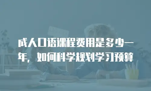 成人口语课程费用是多少一年，如何科学规划学习预算