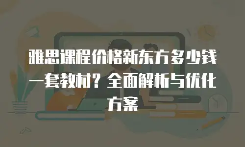 雅思课程价格新东方多少钱一套教材？全面解析与优化方案