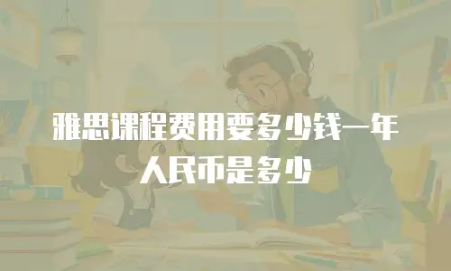 雅思课程费用要多少钱一年人民币是多少
