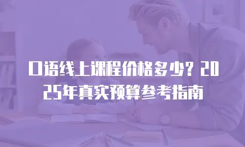 口语线上课程价格多少？2025年真实预算参考指南