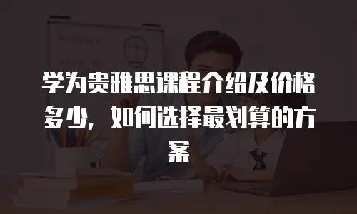 学为贵雅思课程介绍及价格多少，如何选择最划算的方案
