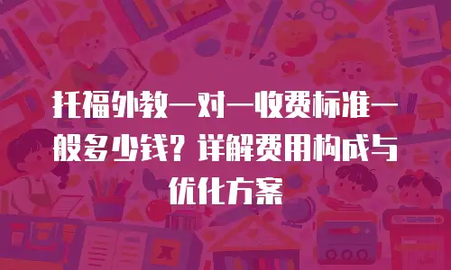 托福外教一对一收费标准一般多少钱？详解费用构成与优化方案