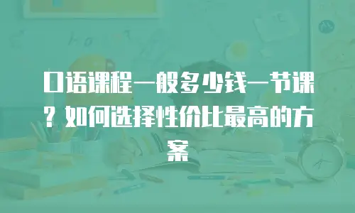 口语课程一般多少钱一节课？如何选择性价比最高的方案