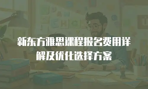 新东方雅思课程报名费用详解及优化选择方案