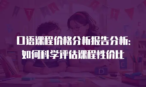 口语课程价格分析报告分析：如何科学评估课程性价比