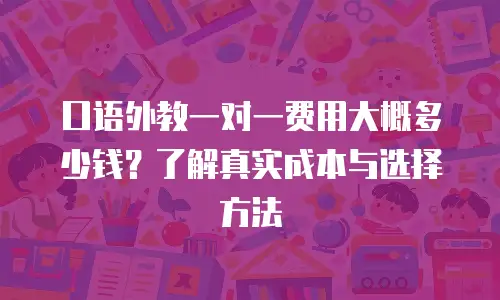 口语外教一对一费用大概多少钱？了解真实成本与选择方法