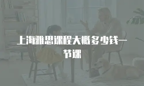 上海雅思课程大概多少钱一节课