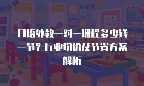 口语外教一对一课程多少钱一节？行业均价及节省方案解析
