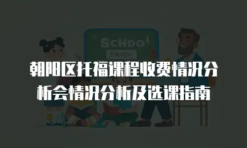 朝阳区托福课程收费情况分析会情况分析及选课指南