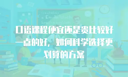 口语课程便宜还是贵比较好一点的好，如何科学选择更划算的方案