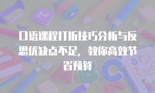 口语课程打折技巧分析与反思优缺点不足，教你高效节省预算