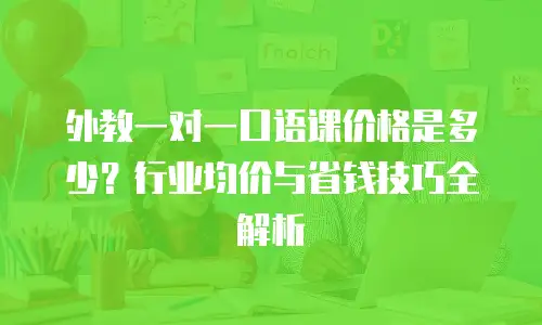 外教一对一口语课价格是多少？行业均价与省钱技巧全解析