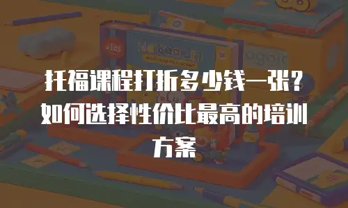 托福课程打折多少钱一张？如何选择性价比最高的培训方案