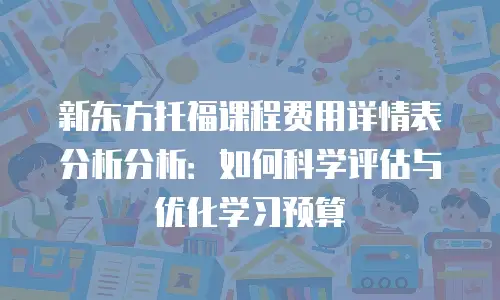 新东方托福课程费用详情表分析分析：如何科学评估与优化学习预算