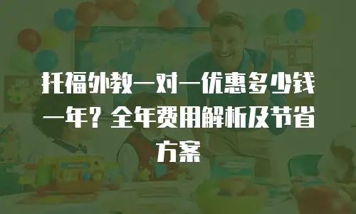 托福外教一对一优惠多少钱一年？全年费用解析及节省方案