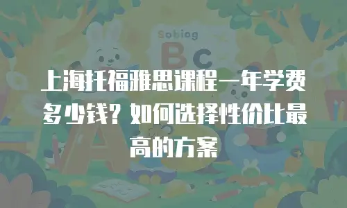上海托福雅思课程一年学费多少钱？如何选择性价比最高的方案