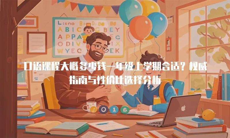 口语课程大概多少钱一年级上学期合适？权威指南与性价比选择分析