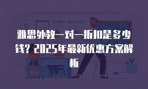 雅思外教一对一折扣是多少钱？2025年最新优惠方案解析