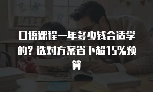 口语课程一年多少钱合适学的？选对方案省下超15%预算