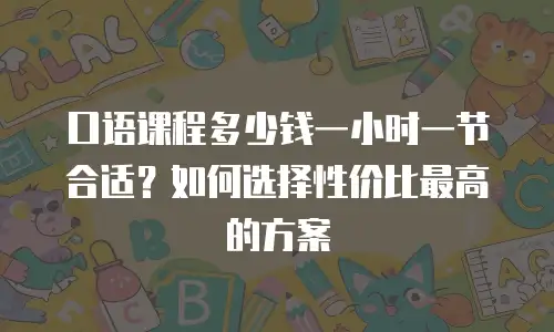 口语课程多少钱一小时一节合适？如何选择性价比最高的方案