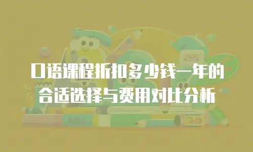 口语课程折扣多少钱一年的合适选择与费用对比分析