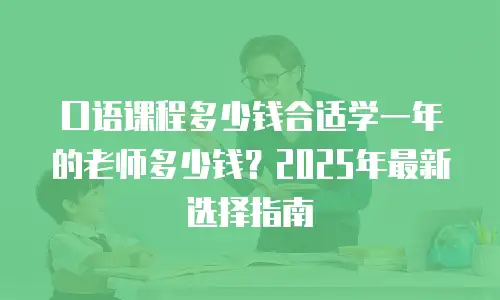 口语课程多少钱合适学一年的老师多少钱？2025年最新选择指南