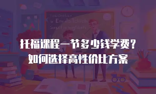 托福课程一节多少钱学费？如何选择高性价比方案
