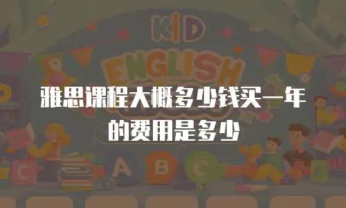 雅思课程大概多少钱买一年的费用是多少