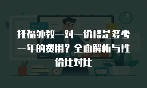 托福外教一对一价格是多少一年的费用？全面解析与性价比对比