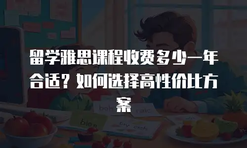 留学雅思课程收费多少一年合适？如何选择高性价比方案