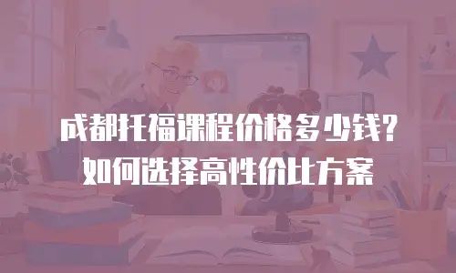 成都托福课程价格多少钱？如何选择高性价比方案
