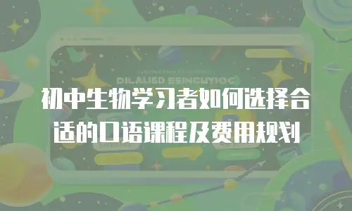 初中生物学习者如何选择合适的口语课程及费用规划