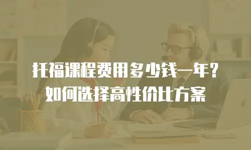 托福课程费用多少钱一年？如何选择高性价比方案