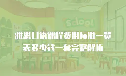 雅思口语课程费用标准一览表多少钱一套完整解析