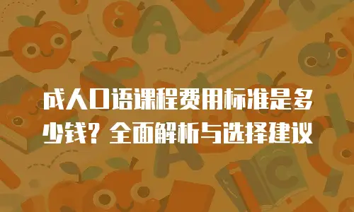 成人口语课程费用标准是多少钱？全面解析与选择建议